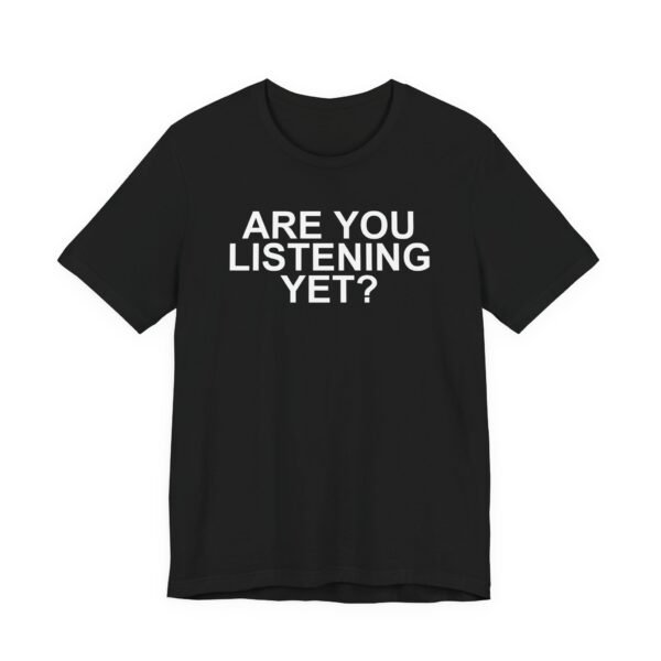 Are You Listening Yet? T-Shirt
