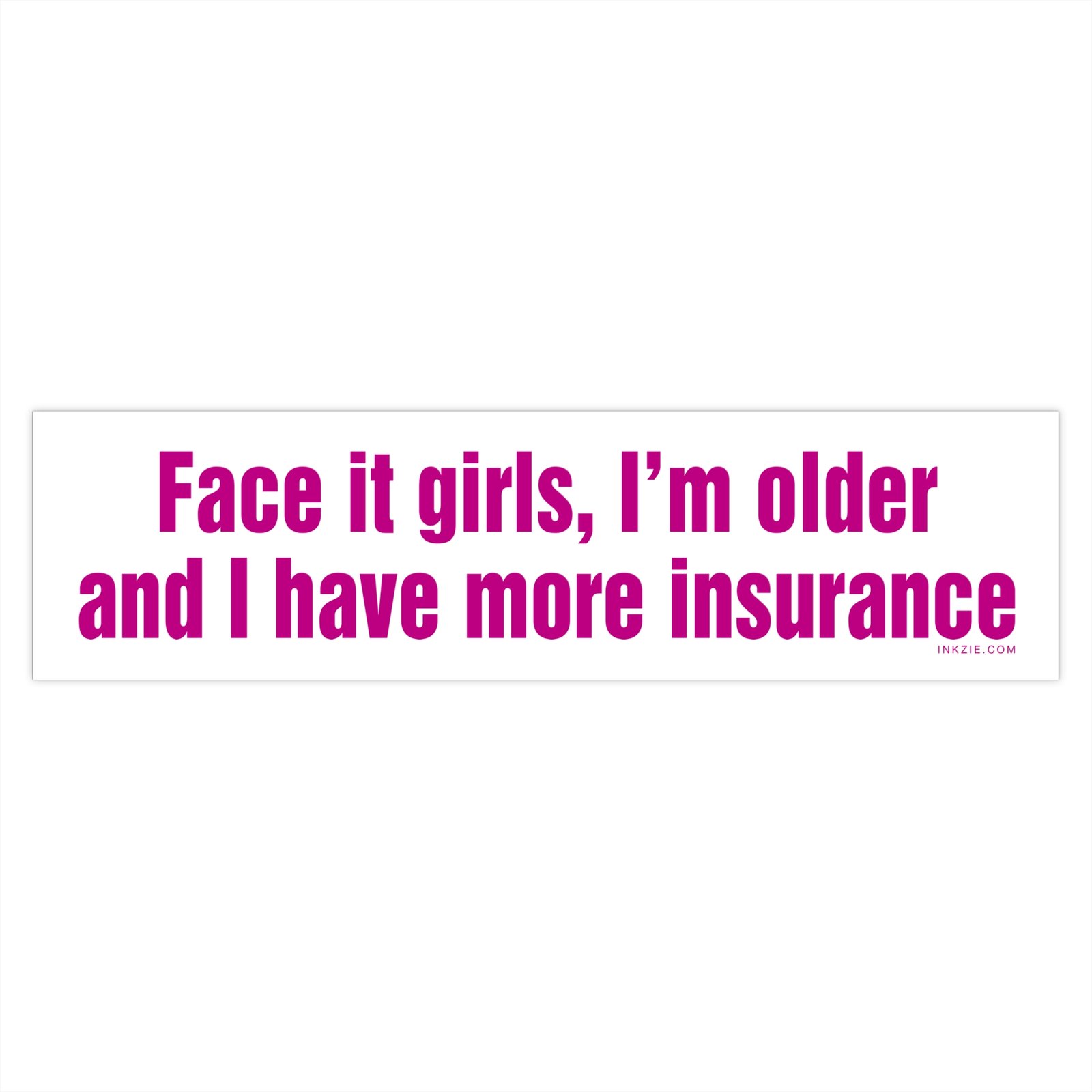 Face It Girls I'm Older and I Have More Insurance Bumper Sticker - Image 4