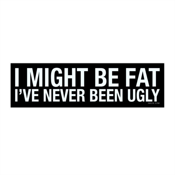I Might Be Fat I've Never Been Ugly Bumper Sticker