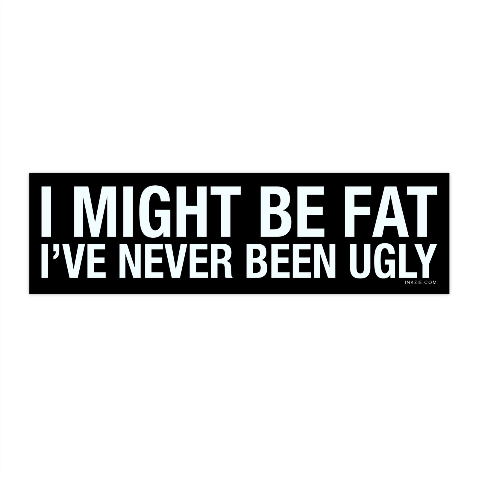 I Might Be Fat I've Never Been Ugly Bumper Sticker