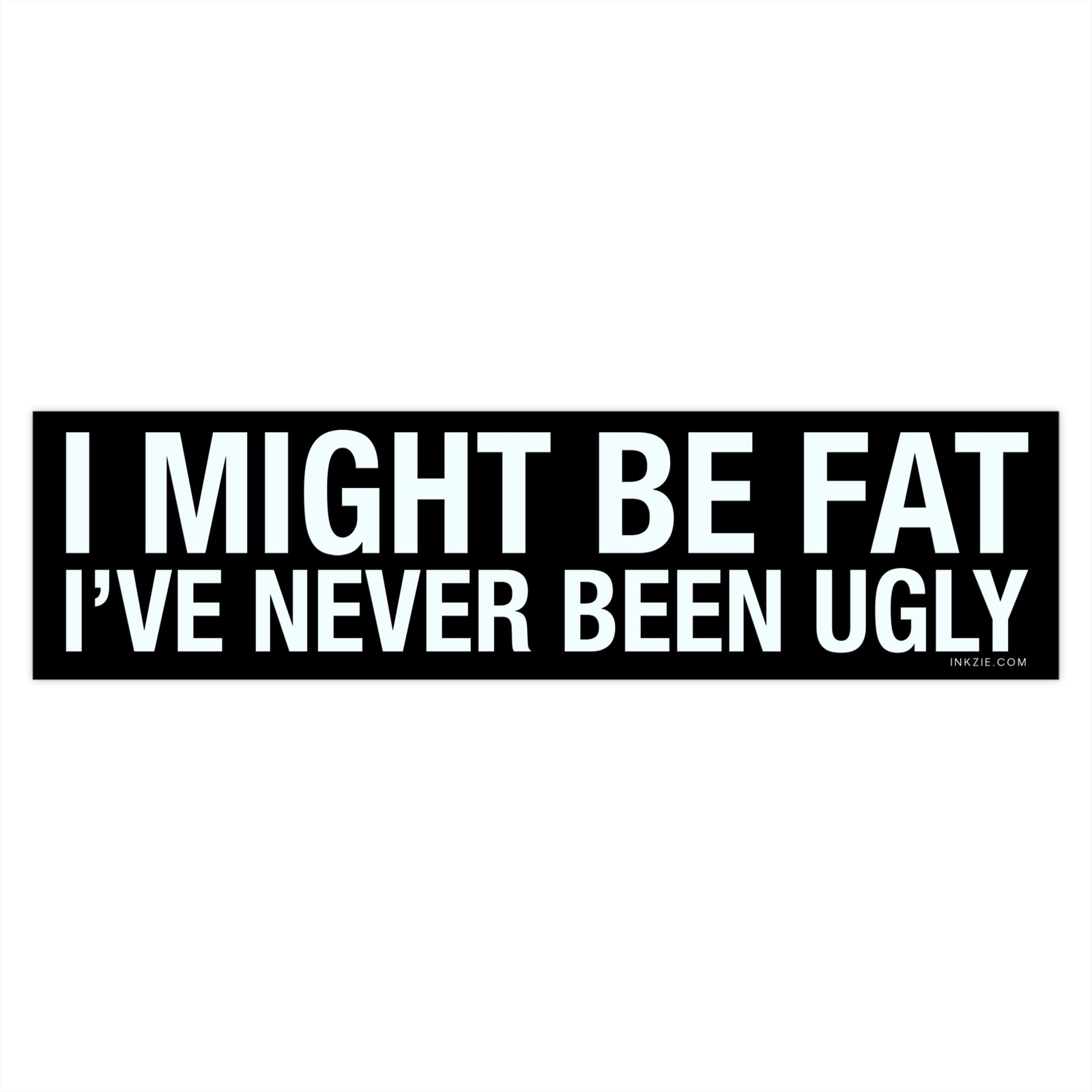I Might Be Fat I've Never Been Ugly Bumper Sticker - Image 4