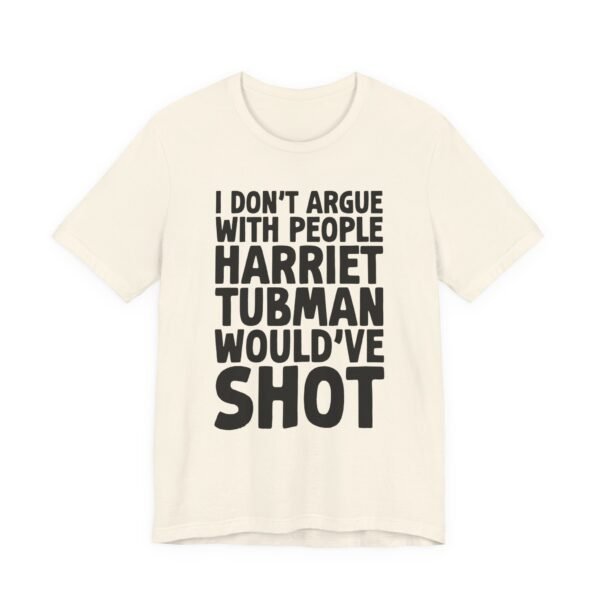 I Don't Argue with People Harriet Tubman Would've Shot T-Shirt