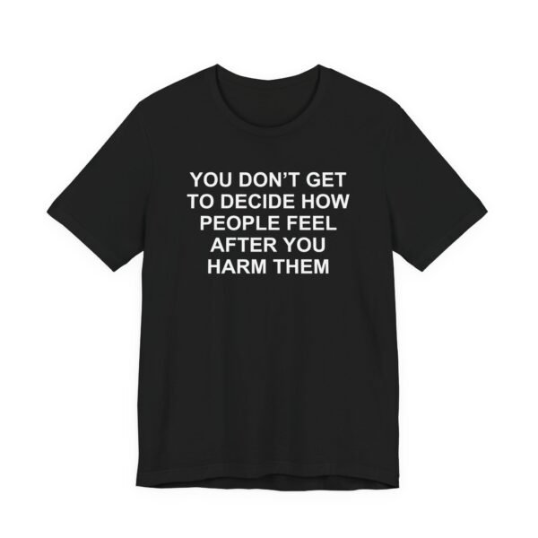 You Don't Decide People Feel After Harm T-Shirt